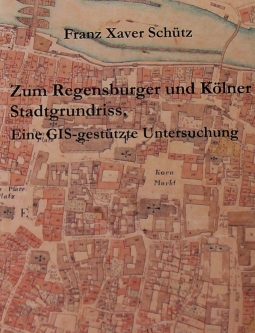 Bild Buchcover Franz Xaver Schütz (2008): Zum Regensburger und Kölner Stadtgrundriss: eine GIS-gestützte Untersuchung, ISBN 978-3-935052-71-9